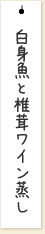 白身魚と椎茸ワイン蒸し