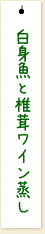 白身魚と椎茸ワイン蒸し