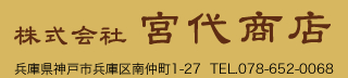 株式会社宮代商店　兵庫県神戸市兵庫区南仲町1-27  TEL.078-652-0068