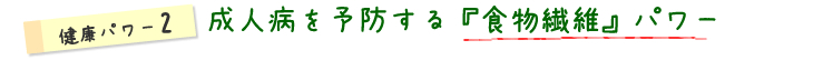 健康パワー2成人病を予防する『食物繊維』パワー